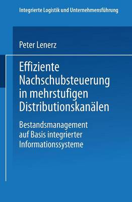 Effiziente Nachschubsteuerung in Mehrstufigen Distributionskanalen: Bestandsmanagement Auf Basis Integrierter Informationssysteme - Integrierte Logistik Und Unternehmensfuhrung (Paperback)