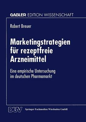 Marketingstrategien F�r Rezeptfreie Arzneimittel: Eine Empirische Untersuchung Im Deutschen Pharmamarkt (Paperback)