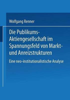Die Publikums-Aktiengesellschaft Im Spannungsfeld Von Markt- Und Anreizstrukturen: Eine Neo-Institutionalistische Analyse (Paperback)