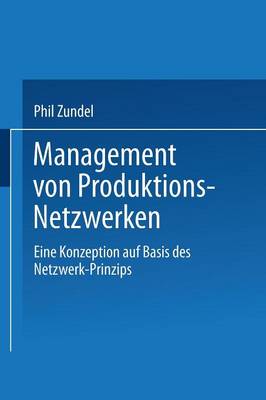 Management Von Produktions-Netzwerken: Eine Konzeption Auf Basis Des Netzwerk-Prinzips (Paperback)