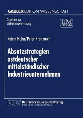 Absatzstrategien Ostdeutscher Mittelstandischer Industrieunternehmen - Schriften Zur Mittelstandsforschung 83 (Paperback)