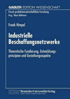 Industrielle Beschaffungsnetzwerke: Theoretische Fundierung, Entwicklungsprinzipien Und Gestaltungsaspekte - Forum Produktionswirtschaftliche Forschung (Paperback)