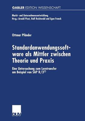 Standardanwendungssoftware ALS Mittler Zwischen Theorie Und Praxis: Eine Untersuchung Zum Lerntransfer Am Beispiel Von SAP R/3(r) - Markt- Und Unternehmensentwicklung Markets and Organisations (Paperback)