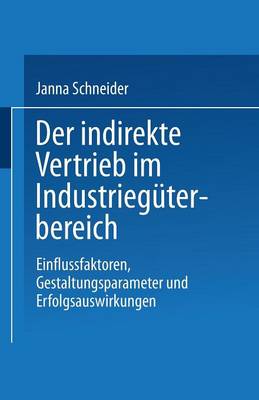 Der indirekte Vertrieb im Industrieguterbereich: Einflussfaktoren, Gestaltungsparameter und Erfolgsauswirkungen - Gabler Edition Wissenschaft (Paperback)