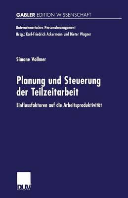 Planung Und Steuerung Der Teilzeitarbeit: Einflussfaktoren Auf Die Arbeitsproduktivit t - Unternehmerisches Personalmanagement (Paperback)