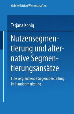 Nutzensegmentierung Und Alternative Segmentierungsans tze: Eine Vergleichende Gegen berstellung Im Handelsmarketing (Paperback)