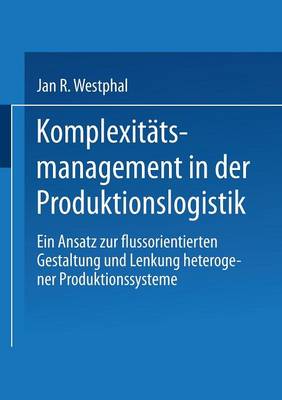 Komplexit tsmanagement in Der Produktionslogistik: Ein Ansatz Zur Flussorientierten Gestaltung Und Lenkung Heterogener Produktionssysteme - Gabler Edition Wissenschaft (Paperback)