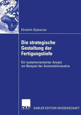 Die Strategische Gestaltung Der Fertigungstiefe: Ein Systemorientierter Ansatz Am Beispiel Der Automobilindustrie (Paperback)