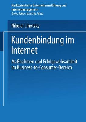 Kundenbindung Im Internet: Ma nahmen Und Erfolgswirksamkeit Im Business-To-Consumer-Bereich - Marktorientierte Unternehmensfuhrung Und Internetmanagement (Paperback)