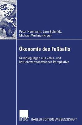 OEkonomie Des Fussballs: Grundlegungen Aus Volks- Und Betriebswirtschaftlicher Perspektive (Hardback)