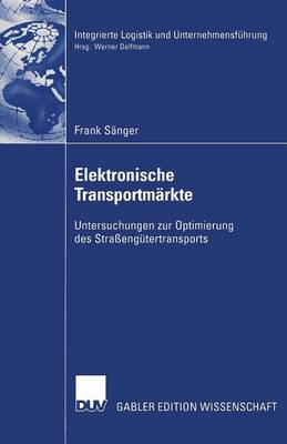 Elektronische Transportm�rkte: Untersuchungen Zur Optimierung Des Stra�eng�tertransports - Integrierte Logistik Und Unternehmensf Hrung (Paperback)