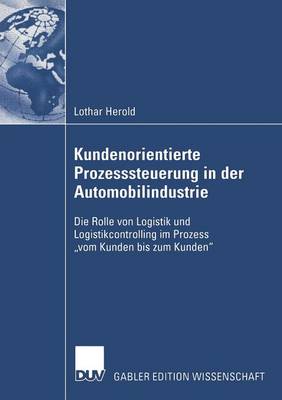 Kundenorientierte Prozesssteuerung in Der Automobilindustrie: Die Rolle Von Logistik Und Logistikcontrolling Im Prozess "vom Kunden Bis Zum Kunden" (Paperback)