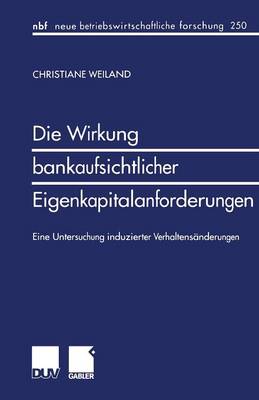 Die Wirkung Bankaufsichtlicher Eigenkapitalanforderungen: Eine Untersuchung Induzierter Verhaltens nderungen - Neue Betriebswirtschaftliche Forschung (Nbf) 250 (Paperback)