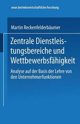 Zentrale Dienstleistungsbereiche Und Wettbewerbsf higkeit: Analyse Auf Der Basis Der Lehre Von Den Unternehmerfunktionen - Neue Betriebswirtschaftliche Forschung (Nbf) 272 (Paperback)