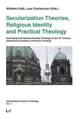 Secularization Theories, Religious Identity and Practical Theology: Developing International Practical Theology for the 21st Century - International Academy of Practical Theology Berlin 2007 - International Practical Theology No. 7 (Paperback)