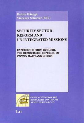 Security Sector Reform and UN Integrated Missions: Experience from Burundi, the Democratic Republic of Congo, Haiti and Kosovo - Geneva Centre for the Democratic Control of Armed Forces (DCAF) (Paperback)