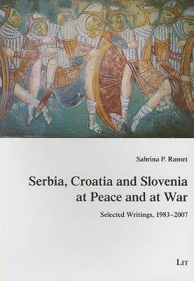 Serbia, Croatia and Slovenia at Peace and at War: Selected Writings, 1983-2007 - Studies on History, Culture and Society of Southeast Europe No. 7 (Paperback)