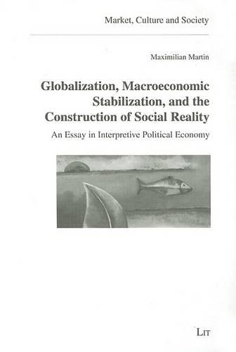Globalization,Macroeconomic Stabilization,and the Construction of Social Reality: v. 13: An Essay in Interpretive Political Economy (Paperback)