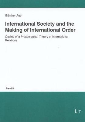 International Society and the Making of International Order: Outline of a Praxeological Theory of International Relations - Questions of Political Order in a Globalised World S. No. 5 (Paperback)