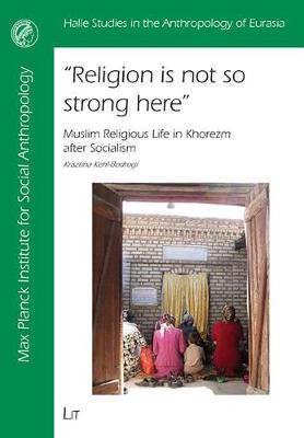 Religion is Not So Strong Here: Muslim Religious Life in Khorezm After Socialism - Halle Studies in the Anthropology of Eurasia v. 18 (Paperback)