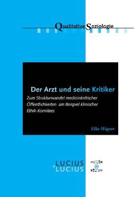Der Arzt Und Seine Kritiker: Zum Strukturwandel Medizinkritischer ffentlichkeiten Am Beispiel Klinischer Ethik-Komitees - Qualitative Soziologie 14 (Paperback)