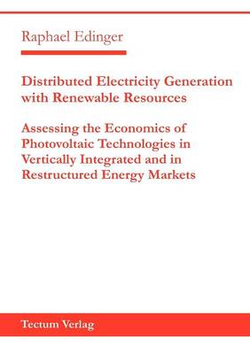 Distributed Electricity Generation with Renewable Resources: Assessing the Economics of Photovoltaic Technologies in Vertically Integrated and in Restructured Energy Markets (Paperback)