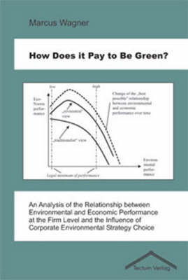 How Does it Pay to be Green?: An Analysis of the Relationship Between Environmental and Economic Performance at the Firm Level and the Influence of Corporate Environmental Strategy Choice (Paperback)