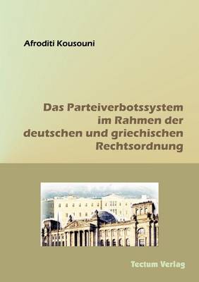Das Parteiverbotssystem Im Rahmen Der Deutschen Und Griechischen Rechtsordnung (Paperback)