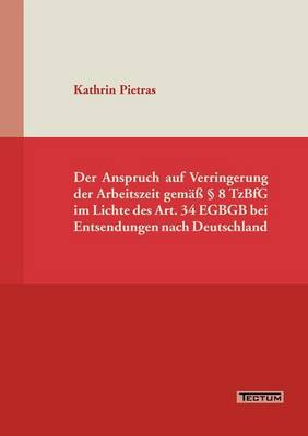 Der Anspruch Auf Verringerung Der Arbeitszeit Gem 8 Tzbfg Im Lichte Des Art. 34 Egbgb Bei Entsendungen Nach Deutschland (Paperback)