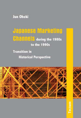 Japanese Marketing Channels During the 1980s to the 1990s: Transition in Historical Perspective (Hardback)