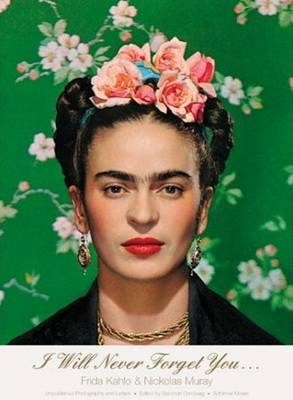 I Will Never Forget You...: Frida Kahlo to Nicholas Muray; Unpublished Photographs and Letters (Paperback)