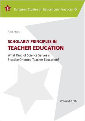 Scholarly Principles in Teacher Education: What Kind of Science Serves a Practice-Oriented Teacher Education? - European Studies on Educational Practices 6 (Paperback)