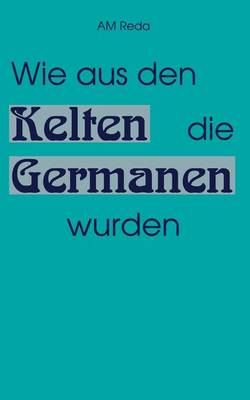 Wie aus den Kelten die Germanen wurden (Paperback)
