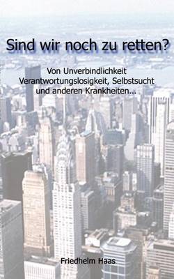 Sind Wir Noch Zu Retten! Von Unverbindlichkeit, Verantwortungslosigkeit, (Paperback)