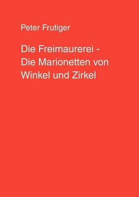 Die Freimaurerei - Die Marionetten Von Winkel Und Zirkel (Paperback)