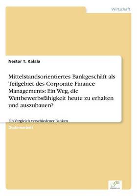Mittelstandsorientiertes Bankgeschaft ALS Teilgebiet Des Corporate Finance Managements: Ein Weg, Die Wettbewerbsfahigkeit Heute Zu Erhalten Und Auszubauen? (Paperback)