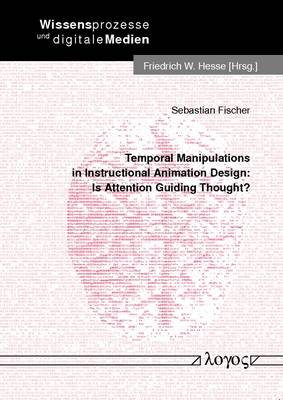 Temporal Manipulations in Instructional Animation Design: is Attention Guiding Thought? - Wissensprozesse Und Digitale Medien Band 10 (Paperback)