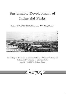 Sustainable Development of Industrial Parks: Proceedings of the Second International Chinese -- German Workshop on Sustainable Develepment of Industrial Parks May 14 -- 16, 2007 in Beijing, China (Paperback)