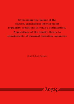 Overcoming the Failure of the Classical Generalized Interior-Point Regularity Conditions in Convex Optimization. Applications of the Duality Theory to Enlargements of Maximal Monotone Operators (Paperback)