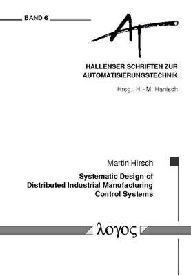 Systematic Design of Distributed Industrial Manufacturing Control Systems - Hallenser Schriften Zur Automatisierungstechnik 6 (Paperback)