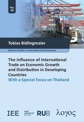 The Influence of International Trade on Economic Growth and Distribution in Developing Countries: With a Special Focus on Thailand - Bochum Studies in International Development 60 (Paperback)