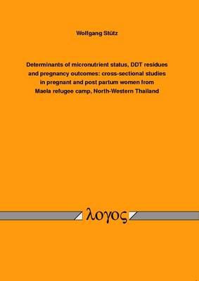 Determinants of Micronutrient Status, DDT Residues and Pregnancy Outcomes: Cross-Sectional Studies in Pregnant and Post Partum Women from Maela Refugee Camp, North-Western Thailand (Paperback)
