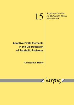 Adaptive Finite Elements in the Discretization of Parabolic Problems - Augsburger Schriften Zur Mathematik, Physik Und Informatik 15 (Paperback)