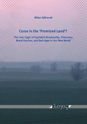 Curse in the `Promised Land'?: The `Iron Cage' of Capitalist Dictatorship, Theocracy, Moral Fascism, and Dark Ages in the `New World' (Paperback)