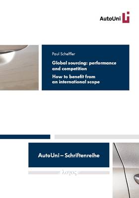 Global Sourcing: Performance and Competition: How to Benefit from an International Scope - Autouni - Schriftenreihe 79 (Paperback)