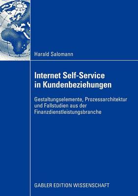 Internet Self-Service in Kundenbeziehungen: Gestaltungselemente, Prozessarchitektur Und Fallstudien Aus Der Finanzdienstleistungsbranche (Paperback)