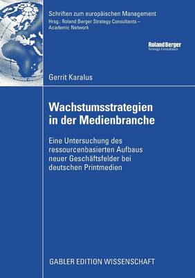 Wachstumsstrategien in Der Medienbranche: Eine Untersuchung Des Ressourcenbasierten Aufbaus Neuer Gesch ftsfelder Bei Deutschen Printmedien - Schriften Zum Europ Ischen Management (Paperback)