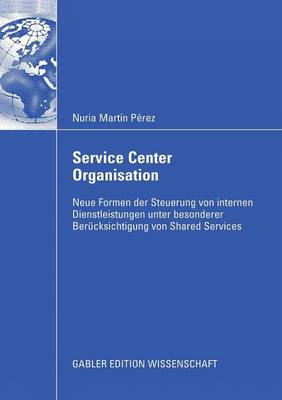 Service Center Organisation: Neue Formen Der Steuerung Von Internen Dienstleistungseinheiten Unter Besonderer Ber cksichtigung Von Shared Services (Paperback)
