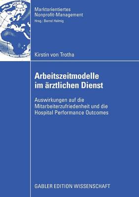 Arbeitszeitmodelle Im AErztlichen Dienst: Auswirkungen Auf Die Mitarbeiterzufriedenheit Und Die Hospital Performance Outcomes - Marktorientiertes Nonprofit-Management (Paperback)