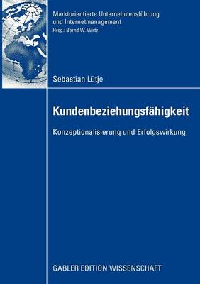 Kundenbeziehungsf higkeit: Konzeptionalisierung Und Erfolgswirkung - Marktorientierte Unternehmensf hrung Und Internetmanagement (Paperback)